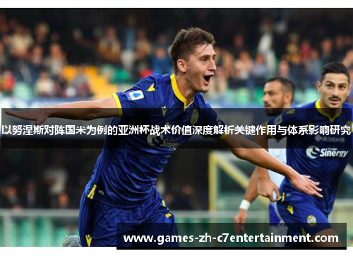 以努涅斯对阵国米为例的亚洲杯战术价值深度解析关键作用与体系影响研究 以努涅斯对阵国米为例的亚洲杯战术价值深度解析关键作用与体系影响研究