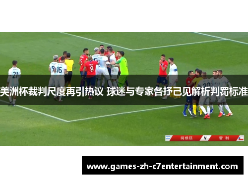 美洲杯裁判尺度再引热议 球迷与专家各抒己见解析判罚标准