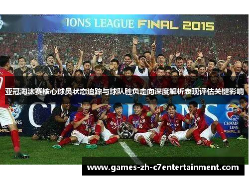 亚冠淘汰赛核心球员状态追踪与球队胜负走向深度解析表现评估关键影响