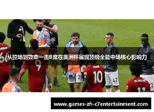 从控场到致命一击B席在美洲杯展现顶级全能中场核心影响力
