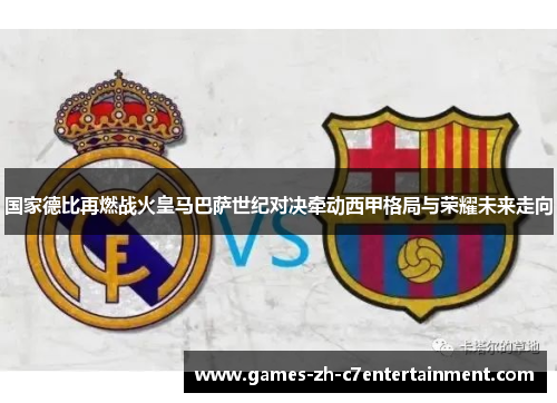 国家德比再燃战火皇马巴萨世纪对决牵动西甲格局与荣耀未来走向 国家德比再燃战火皇马巴萨世纪对决牵动西甲格局与荣耀未来走向