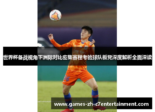 世界杯备战视角下洲际对比密集赛程考验球队板凳深度解析全面深读 世界杯备战视角下洲际对比密集赛程考验球队板凳深度解析全面深读