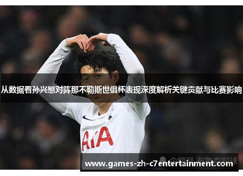 从数据看孙兴慜对阵那不勒斯世俱杯表现深度解析关键贡献与比赛影响