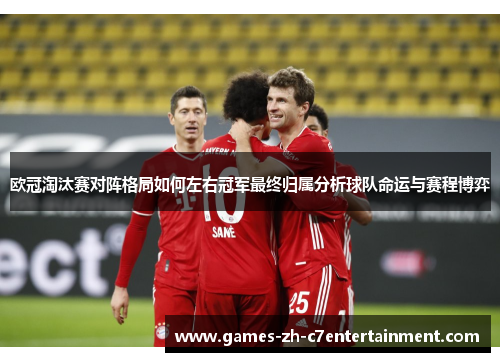 欧冠淘汰赛对阵格局如何左右冠军最终归属分析球队命运与赛程博弈