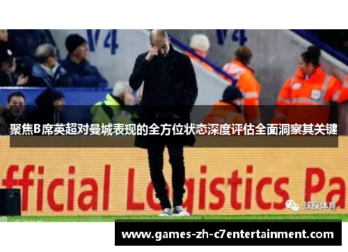 聚焦B席英超对曼城表现的全方位状态深度评估全面洞察其关键 聚焦B席英超对曼城表现的全方位状态深度评估全面洞察其关键