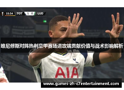 维尼修斯对阵热刺意甲赛场进攻端贡献价值与战术影响解析