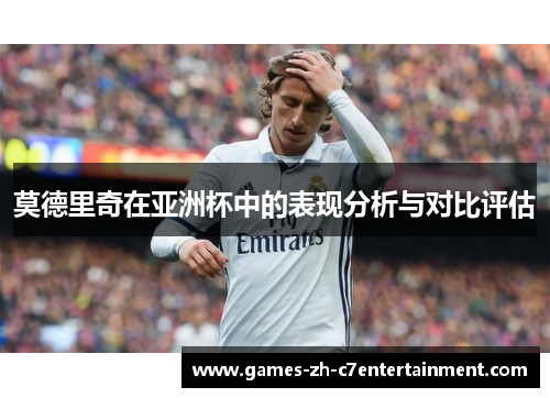 莫德里奇在亚洲杯中的表现分析与对比评估