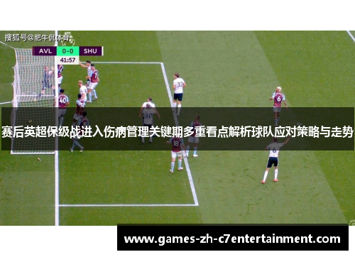 赛后英超保级战进入伤病管理关键期多重看点解析球队应对策略与走势 赛后英超保级战进入伤病管理关键期多重看点解析球队应对策略与走势
