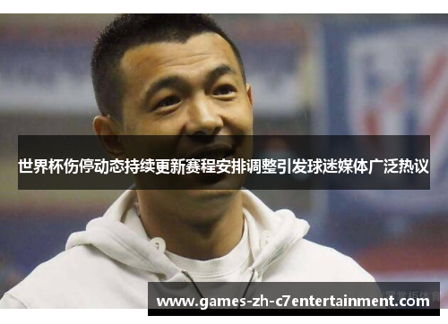 世界杯伤停动态持续更新赛程安排调整引发球迷媒体广泛热议 世界杯伤停动态持续更新赛程安排调整引发球迷媒体广泛热议