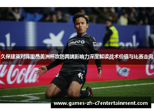 久保建英对阵里昂美洲杯攻防两端影响力深度解读战术价值与比赛走向