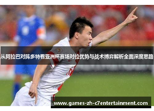 从阿拉巴对阵多特看亚洲杯赛场对位优势与战术博弈解析全面深度思路