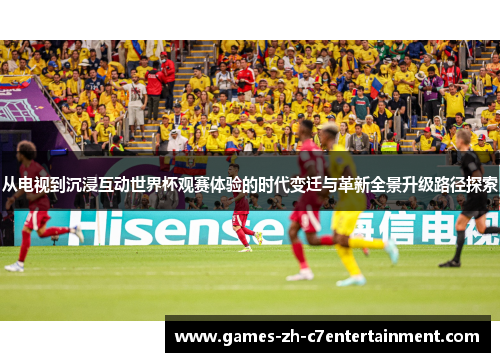 从电视到沉浸互动世界杯观赛体验的时代变迁与革新全景升级路径探索