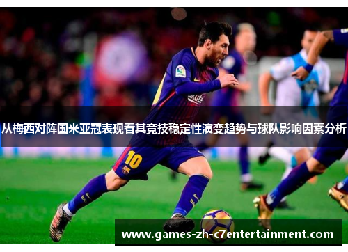 从梅西对阵国米亚冠表现看其竞技稳定性演变趋势与球队影响因素分析