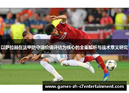 以萨拉赫在法甲防守端价值评估为核心的全面解析与战术意义研究 以萨拉赫在法甲防守端价值评估为核心的全面解析与战术意义研究