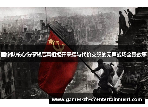 国家队核心伤停背后真相揭开荣耀与代价交织的无声战场全景故事