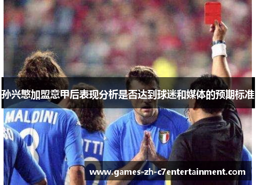 孙兴慜加盟意甲后表现分析是否达到球迷和媒体的预期标准 孙兴慜加盟意甲后表现分析是否达到球迷和媒体的预期标准