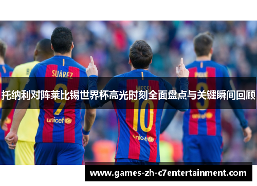 托纳利对阵莱比锡世界杯高光时刻全面盘点与关键瞬间回顾