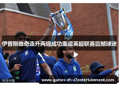 伊普斯维奇连升两级成功重返英超联赛震撼球迷