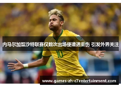 内马尔加盟沙特联赛仅数次出场便遭遇重伤 引发外界关注