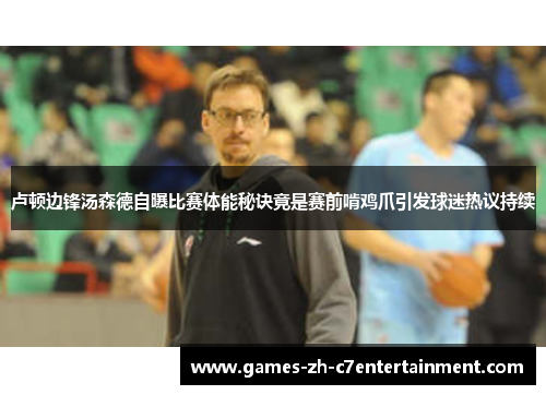 卢顿边锋汤森德自曝比赛体能秘诀竟是赛前啃鸡爪引发球迷热议持续