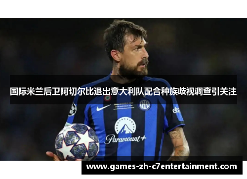 国际米兰后卫阿切尔比退出意大利队配合种族歧视调查引关注
