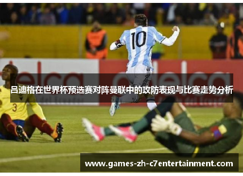 吕迪格在世界杯预选赛对阵曼联中的攻防表现与比赛走势分析 吕迪格在世界杯预选赛对阵曼联中的攻防表现与比赛走势分析