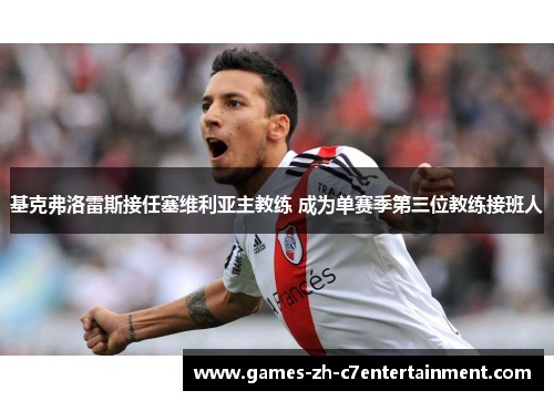 基克弗洛雷斯接任塞维利亚主教练 成为单赛季第三位教练接班人