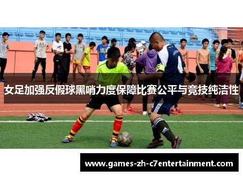 女足加强反假球黑哨力度保障比赛公平与竞技纯洁性