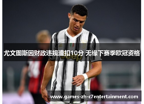 尤文图斯因财政违规遭扣10分 无缘下赛季欧冠资格