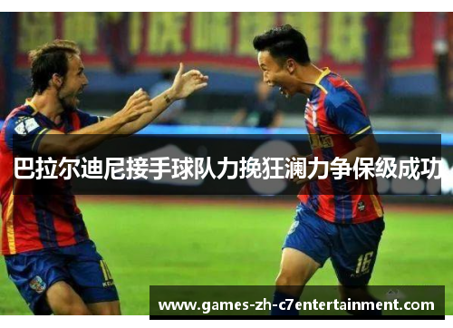 巴拉尔迪尼接手球队力挽狂澜力争保级成功