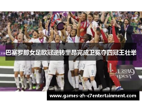 巴塞罗那女足欧冠逆转里昂完成卫冕夺四冠王壮举