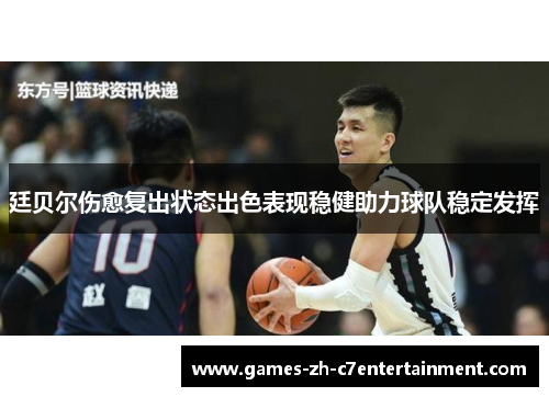 廷贝尔伤愈复出状态出色表现稳健助力球队稳定发挥 廷贝尔伤愈复出状态出色表现稳健助力球队稳定发挥