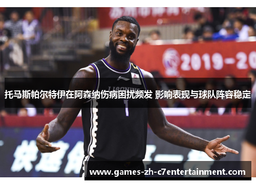 托马斯帕尔特伊在阿森纳伤病困扰频发 影响表现与球队阵容稳定