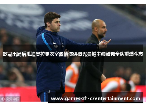 欧冠出局后瓜迪奥拉更衣室激情演讲曝光曼城主帅鼓舞全队重燃斗志 欧冠出局后瓜迪奥拉更衣室激情演讲曝光曼城主帅鼓舞全队重燃斗志