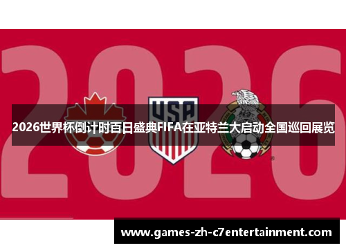2026世界杯倒计时百日盛典FIFA在亚特兰大启动全国巡回展览 2026世界杯倒计时百日盛典FIFA在亚特兰大启动全国巡回展览