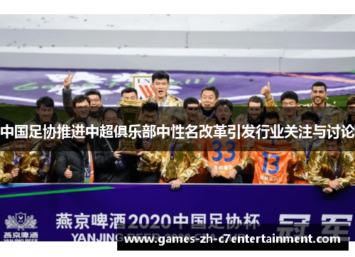 中国足协推进中超俱乐部中性名改革引发行业关注与讨论