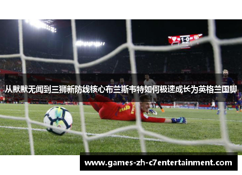 从默默无闻到三狮新防线核心布兰斯韦特如何极速成长为英格兰国脚 从默默无闻到三狮新防线核心布兰斯韦特如何极速成长为英格兰国脚