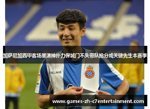 加萨尼加西甲客场屡演神扑力保城门不失带队抢分成关键先生本赛季 加萨尼加西甲客场屡演神扑力保城门不失带队抢分成关键先生本赛季