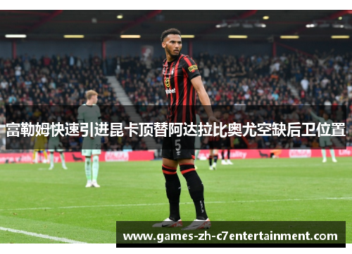 富勒姆快速引进昆卡顶替阿达拉比奥尤空缺后卫位置