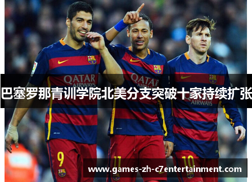 巴塞罗那青训学院北美分支突破十家持续扩张 巴塞罗那青训学院北美分支突破十家持续扩张