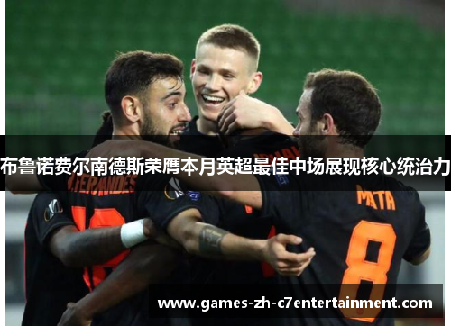 布鲁诺费尔南德斯荣膺本月英超最佳中场展现核心统治力