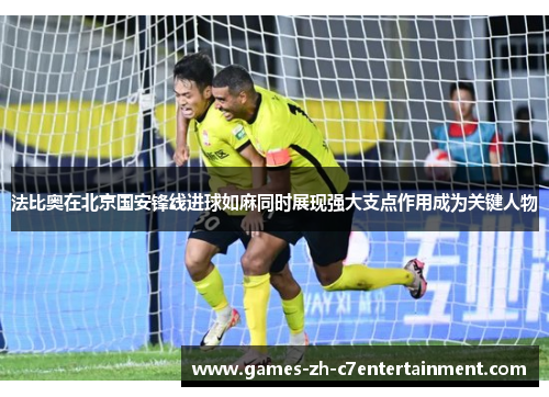 法比奥在北京国安锋线进球如麻同时展现强大支点作用成为关键人物