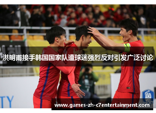 洪明甫接手韩国国家队遭球迷强烈反对引发广泛讨论