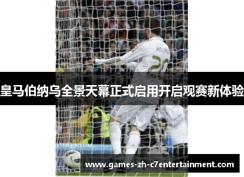 皇马伯纳乌全景天幕正式启用开启观赛新体验