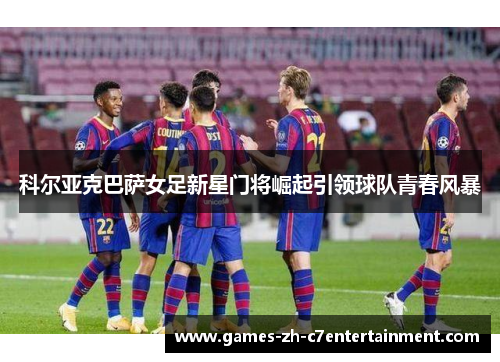 科尔亚克巴萨女足新星门将崛起引领球队青春风暴