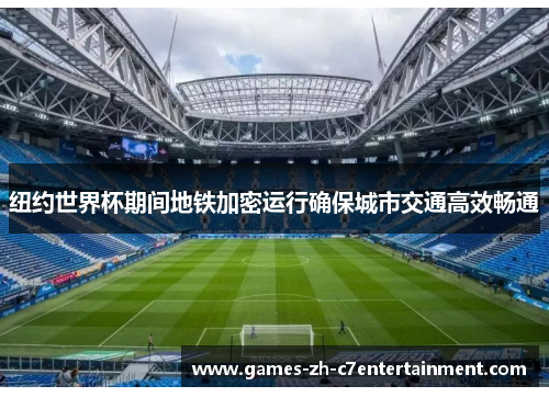 纽约世界杯期间地铁加密运行确保城市交通高效畅通