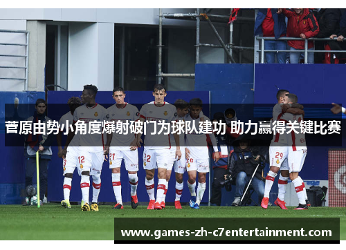 菅原由势小角度爆射破门为球队建功 助力赢得关键比赛