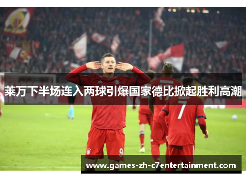 莱万下半场连入两球引爆国家德比掀起胜利高潮