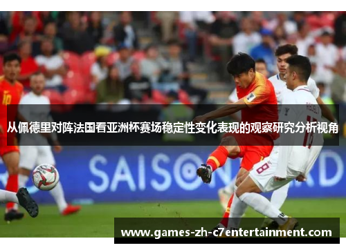 从佩德里对阵法国看亚洲杯赛场稳定性变化表现的观察研究分析视角