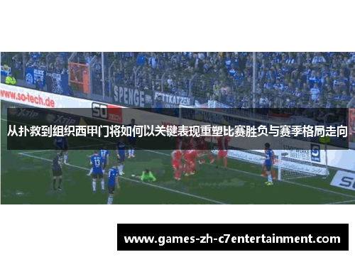 从扑救到组织西甲门将如何以关键表现重塑比赛胜负与赛季格局走向